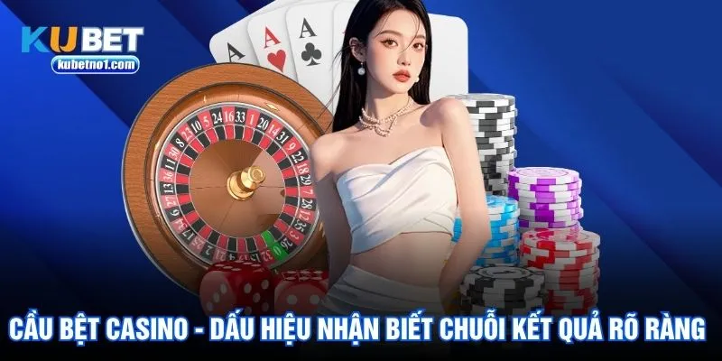 Cầu Bệt Casino - Dấu Hiệu Nhận Biết Chuỗi Kết Quả Rõ Ràng