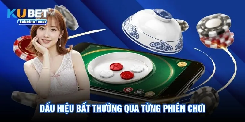 Dấu hiệu bất thường qua từng phiên chơi