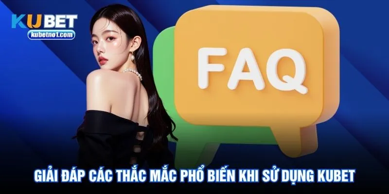 Giải đáp các thắc mắc phổ biến khi sử dụng Kubet