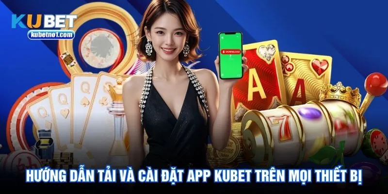 Hướng dẫn tải và cài đặt app Kubet trên mọi thiết bị