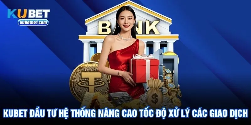 Kubet đầu tư hệ thống nâng cao tốc độ xử lý các giao dịch
