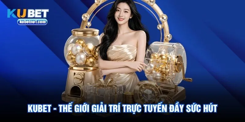 Kubet - Thế giới giải trí trực tuyến đầy sức hút